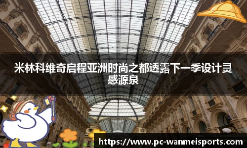 米林科维奇启程亚洲时尚之都透露下一季设计灵感源泉